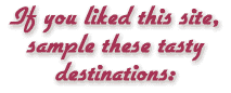 If you enjoyed this site, sample these tasty destinations: